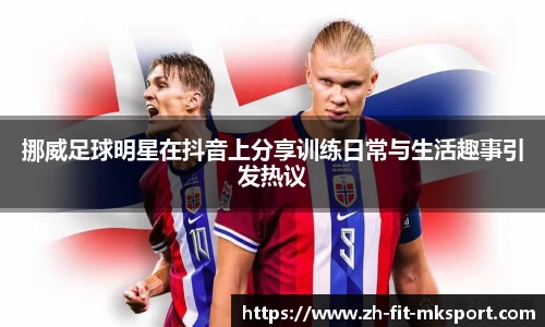 挪威足球明星在抖音上分享训练日常与生活趣事引发热议