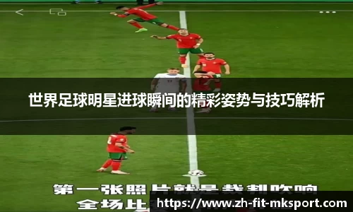 世界足球明星进球瞬间的精彩姿势与技巧解析