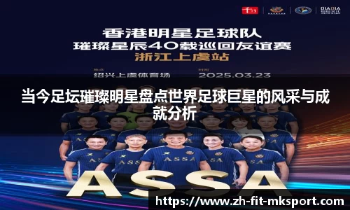 当今足坛璀璨明星盘点世界足球巨星的风采与成就分析